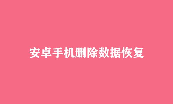 安卓手机删除数据恢复