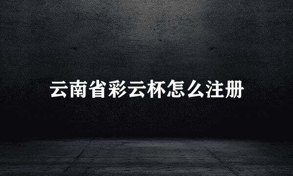云南省彩云杯怎么注册