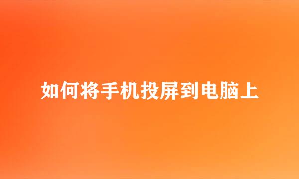 如何将手机投屏到电脑上