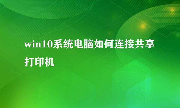 win10系统电脑如何连接共享打印机