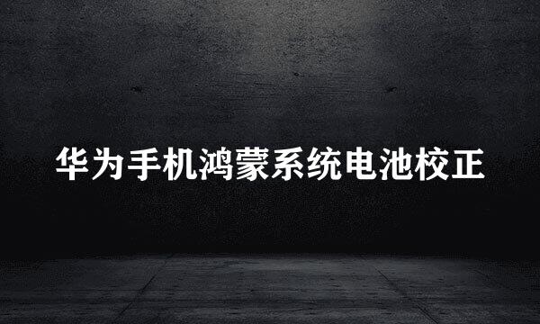 华为手机鸿蒙系统电池校正
