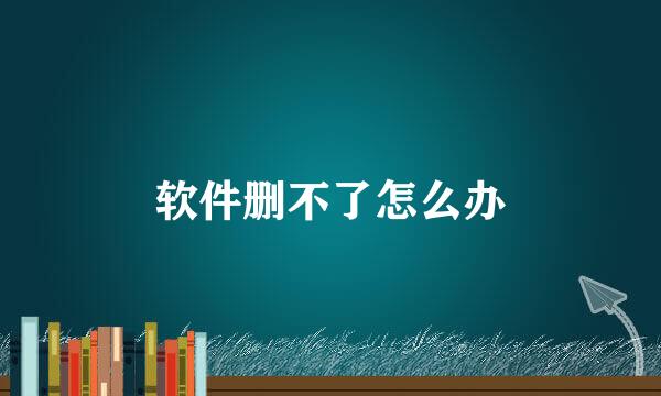 软件删不了怎么办