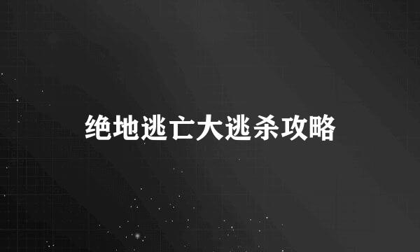 绝地逃亡大逃杀攻略