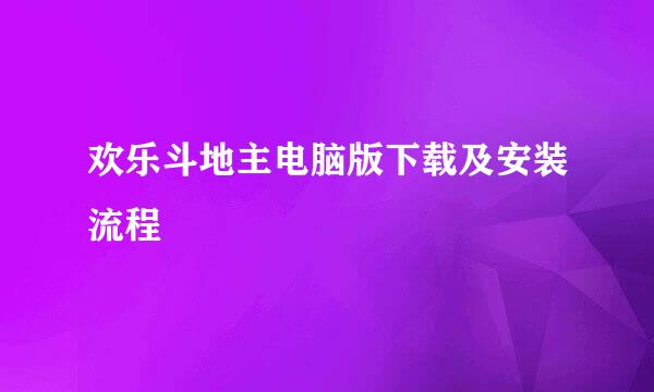 欢乐斗地主电脑版下载及安装流程
