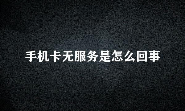 手机卡无服务是怎么回事