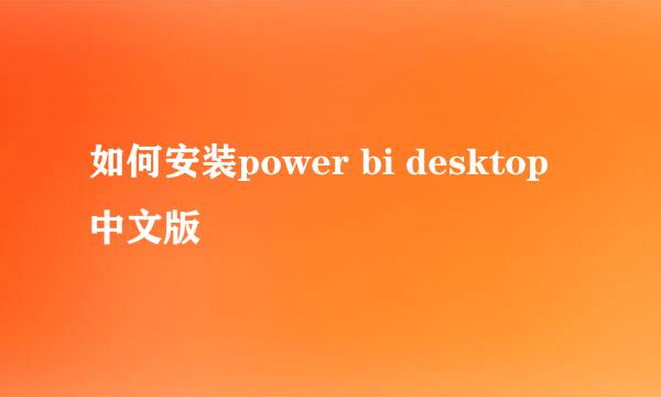 如何安装power bi desktop中文版