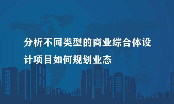 分析不同类型的商业综合体设计项目如何规划业态