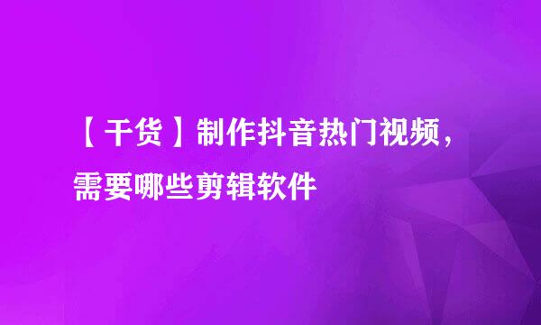 【干货】制作抖音热门视频，需要哪些剪辑软件