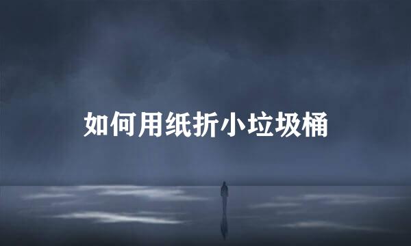 如何用纸折小垃圾桶