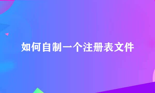 如何自制一个注册表文件