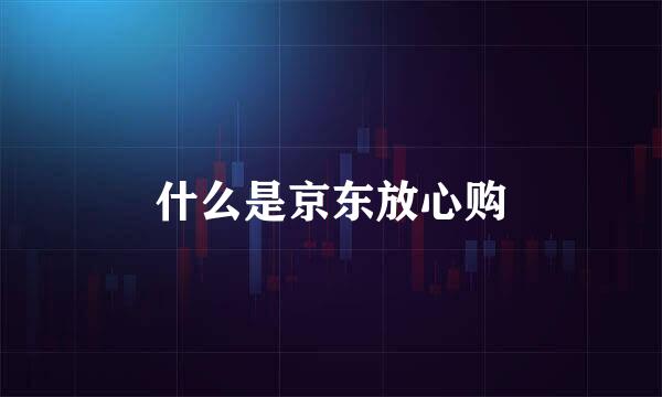 什么是京东放心购