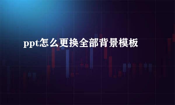 ppt怎么更换全部背景模板