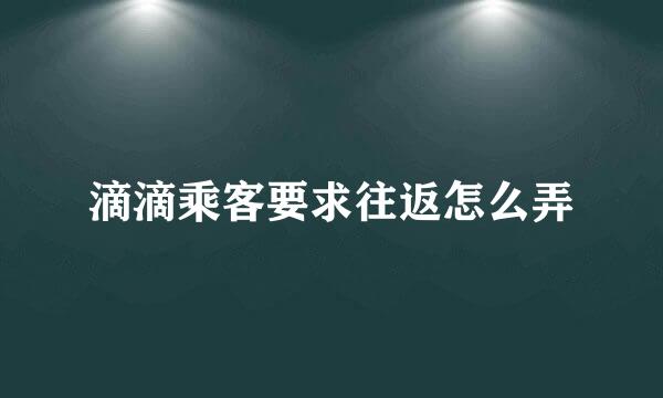 滴滴乘客要求往返怎么弄