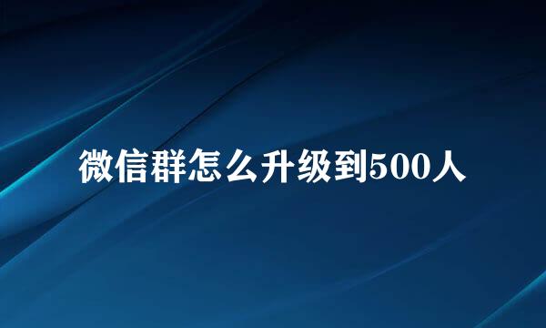 微信群怎么升级到500人