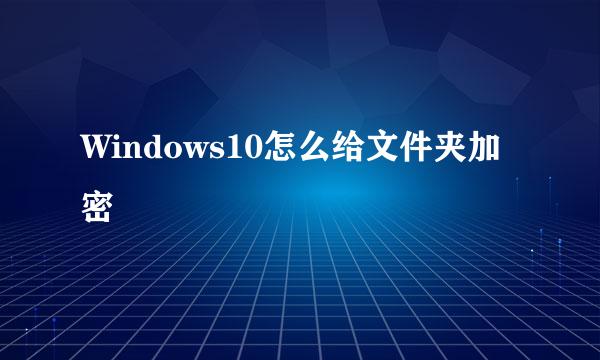 Windows10怎么给文件夹加密