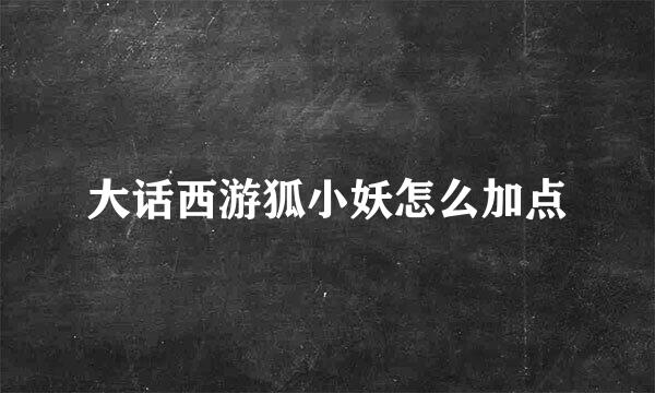 大话西游狐小妖怎么加点