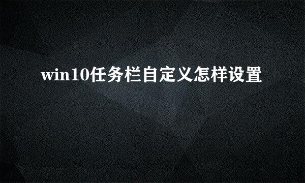 win10任务栏自定义怎样设置
