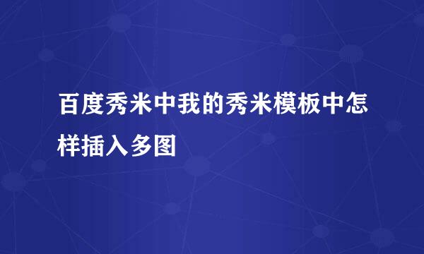 百度秀米中我的秀米模板中怎样插入多图
