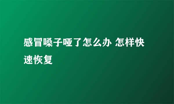 感冒嗓子哑了怎么办 怎样快速恢复