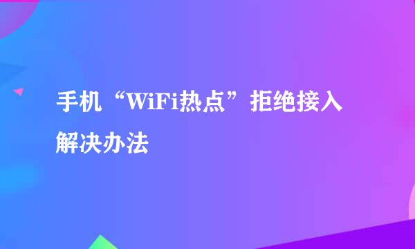 手机“WiFi热点”拒绝接入解决办法