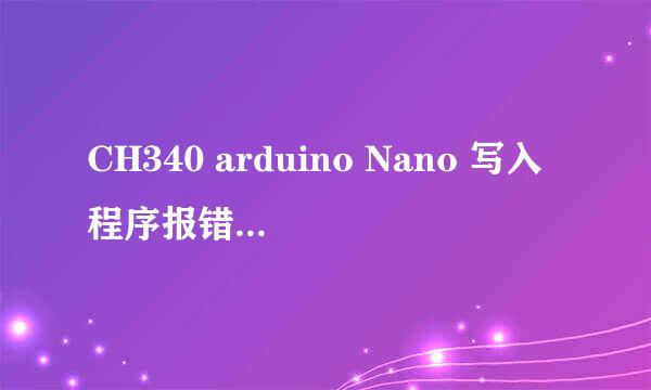 CH340 arduino Nano 写入程序报错的解决方法