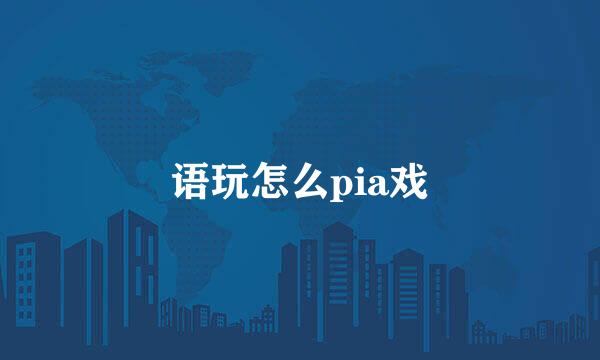 语玩怎么pia戏