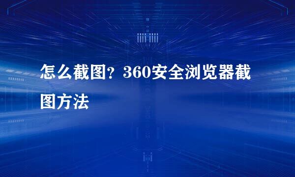 怎么截图？360安全浏览器截图方法