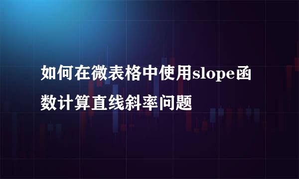 如何在微表格中使用slope函数计算直线斜率问题