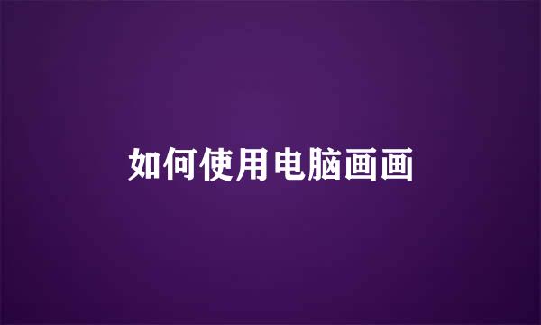 如何使用电脑画画