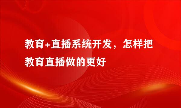 教育+直播系统开发，怎样把教育直播做的更好