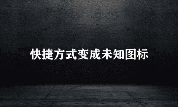 快捷方式变成未知图标