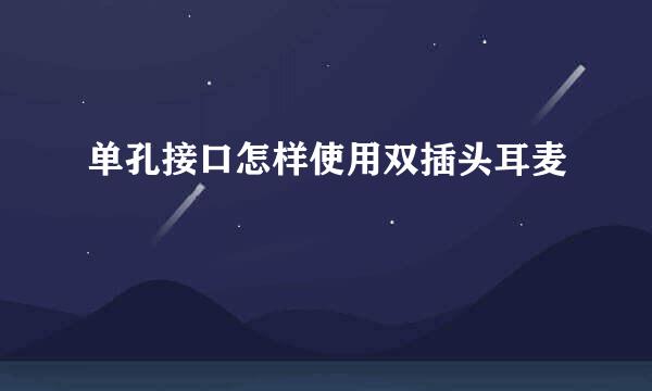单孔接口怎样使用双插头耳麦
