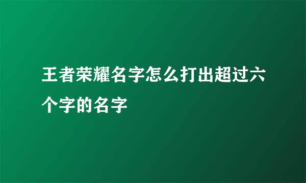 王者荣耀名字怎么打出超过六个字的名字