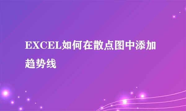 EXCEL如何在散点图中添加趋势线