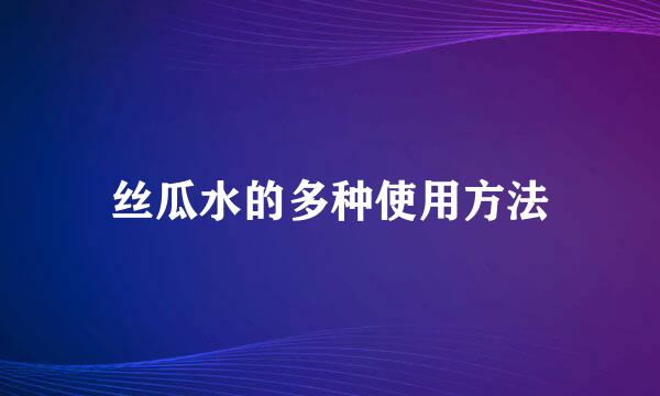 丝瓜水的多种使用方法
