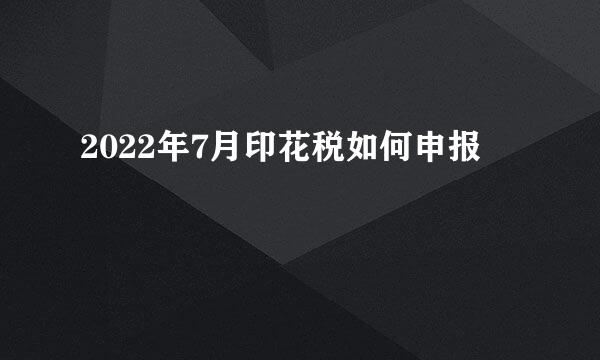 2022年7月印花税如何申报