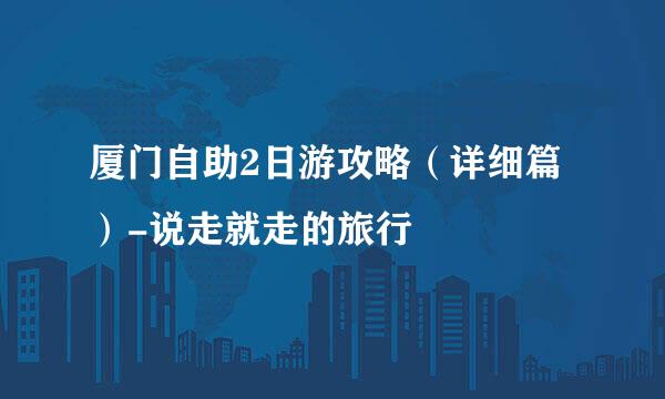 厦门自助2日游攻略（详细篇）-说走就走的旅行