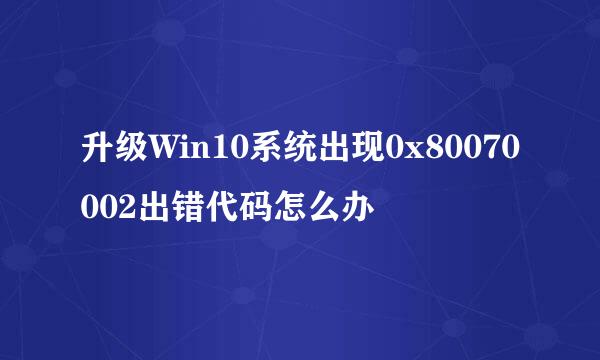 升级Win10系统出现0x80070002出错代码怎么办