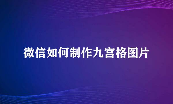 微信如何制作九宫格图片
