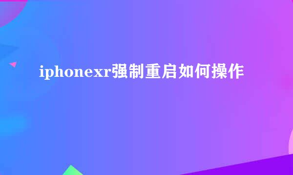 iphonexr强制重启如何操作