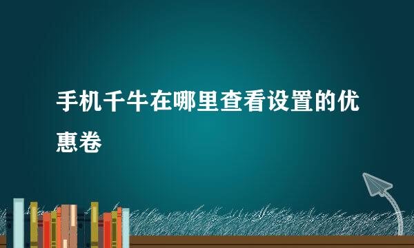手机千牛在哪里查看设置的优惠卷