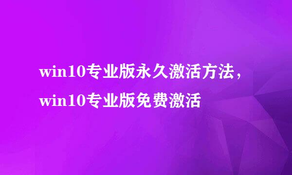 win10专业版永久激活方法，win10专业版免费激活
