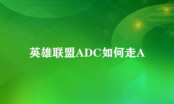 英雄联盟ADC如何走A