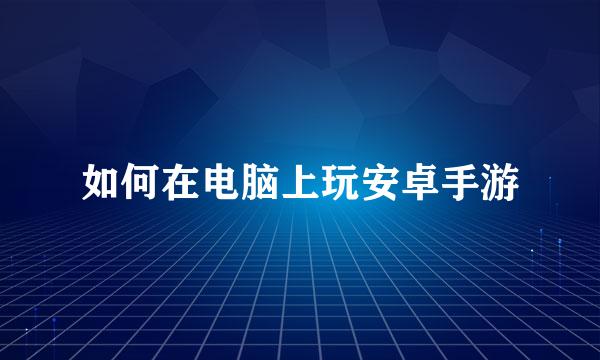 如何在电脑上玩安卓手游