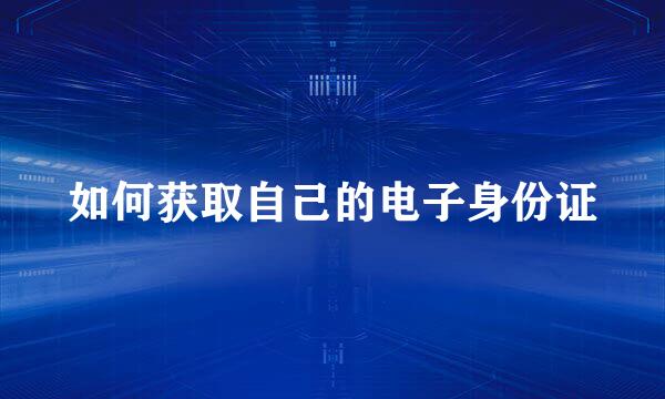 如何获取自己的电子身份证