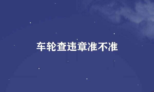 车轮查违章准不准