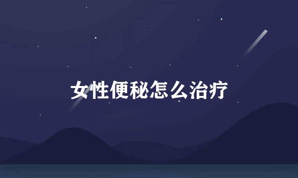 女性便秘怎么治疗