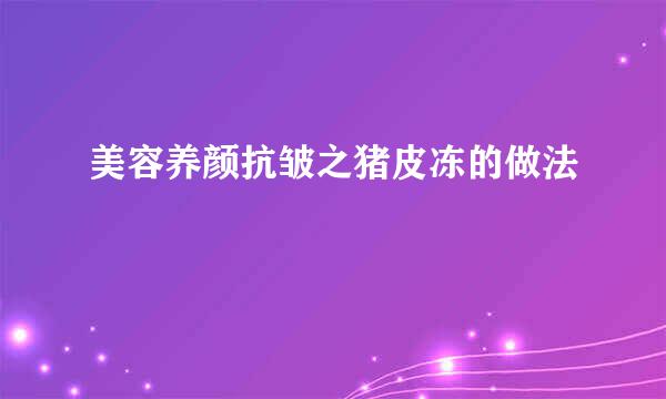 美容养颜抗皱之猪皮冻的做法