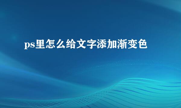 ps里怎么给文字添加渐变色