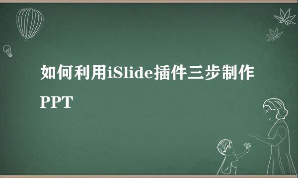 如何利用iSlide插件三步制作PPT